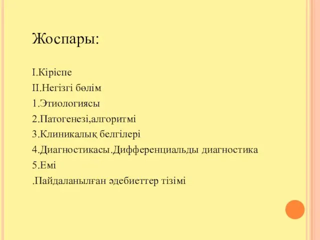 Жоспары: I.Кіріспе II.Негізгі бөлім 1.Этиологиясы 2.Патогенезі,алгоритмі 3.Клиникалық белгілері 4.Диагностикасы.Дифференциальды диагностика 5.Емі .Пайдаланылған әдебиеттер тізімі