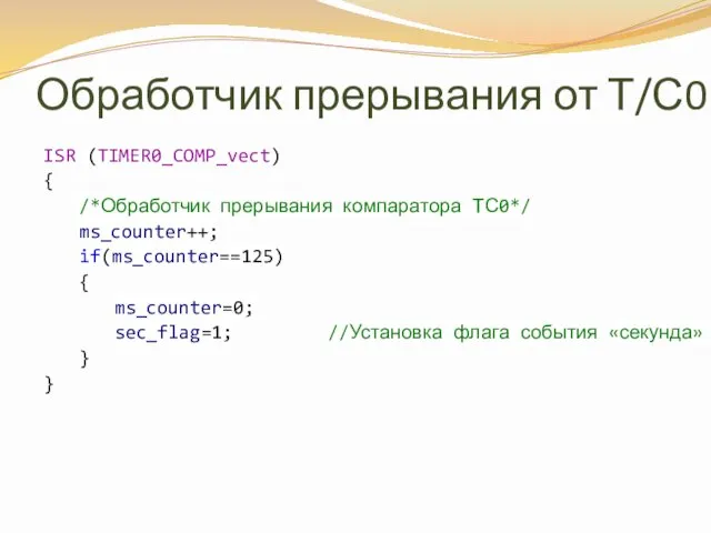 Обработчик прерывания от Т/С0 ISR (TIMER0_COMP_vect) { /*Обработчик прерывания компаратора ТС0*/