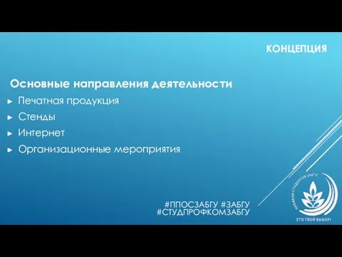 КОНЦЕПЦИЯ Основные направления деятельности Печатная продукция Стенды Интернет Организационные мероприятия #ППОСЗАБГУ #ЗАБГУ #СТУДПРОФКОМЗАБГУ