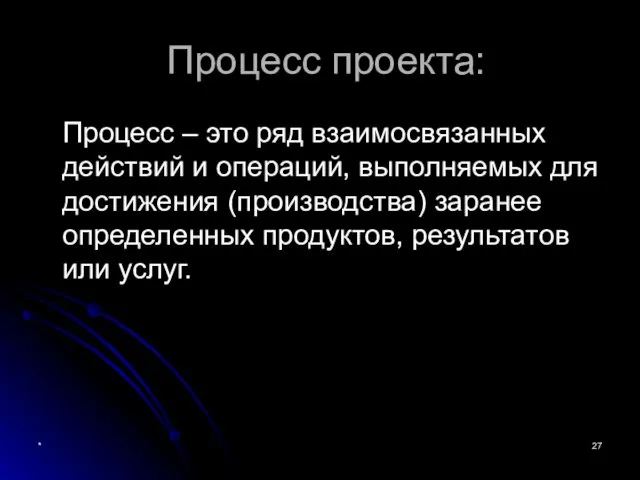 * Процесс проекта: Процесс – это ряд взаимосвязанных действий и операций,