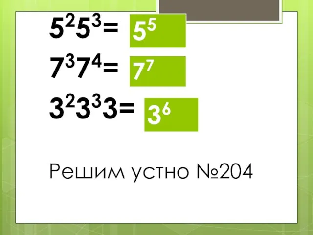 5253= 7374= 32333= Решим устно №204