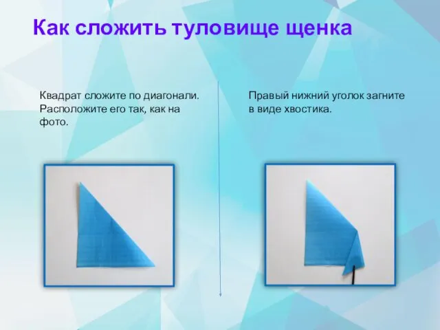 Как сложить туловище щенка Квадрат сложите по диагонали. Расположите его так,