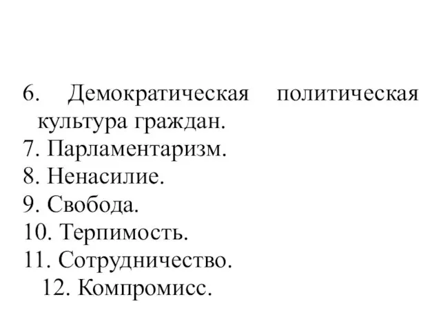 6. Демократическая политическая культура граждан. 7. Парламентаризм. 8. Ненасилие. 9. Свобода.