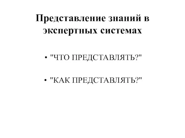 Представление знаний в экспертных системах "ЧТО ПРЕДСТАВЛЯТЬ?" "КАК ПРЕДСТАВЛЯТЬ?"