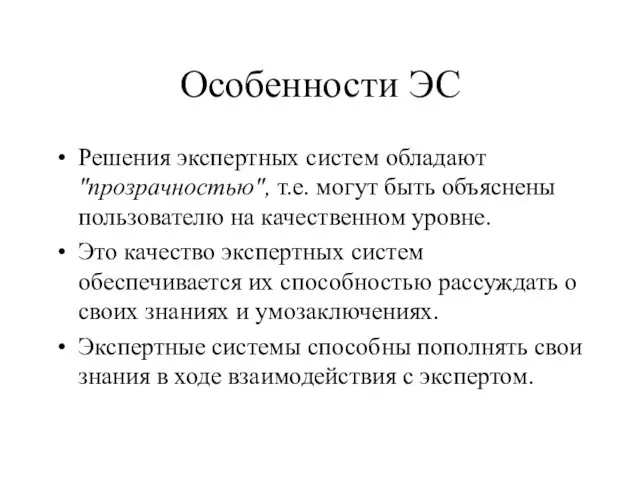 Особенности ЭС Решения экспертных систем обладают "прозрачностью", т.е. могут быть объяснены