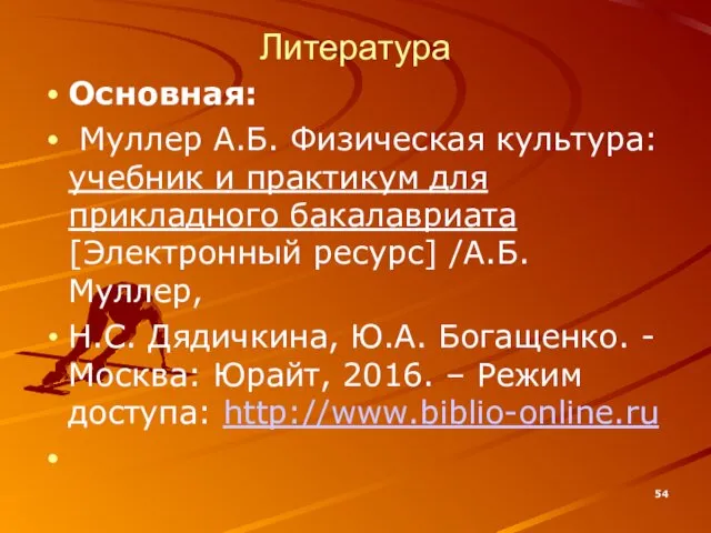 Литература Основная: Муллер А.Б. Физическая культура: учебник и практикум для прикладного