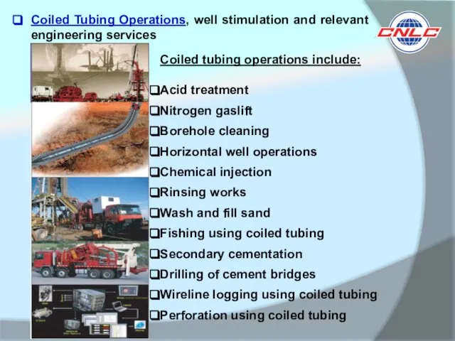 Coiled tubing operations include: Acid treatment Nitrogen gaslift Borehole cleaning Horizontal
