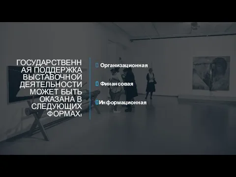 ГОСУДАРСТВЕННАЯ ПОДДЕРЖКА ВЫСТАВОЧНОЙ ДЕЯТЕЛЬНОСТИ МОЖЕТ БЫТЬ ОКАЗАНА В СЛЕДУЮЩИХ ФОРМАХ: Организационная Финансовая Информационная