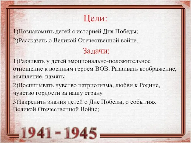 Цели: 1)Познакомить детей с историей Дня Победы; 2)Рассказать о Великой Отечественной