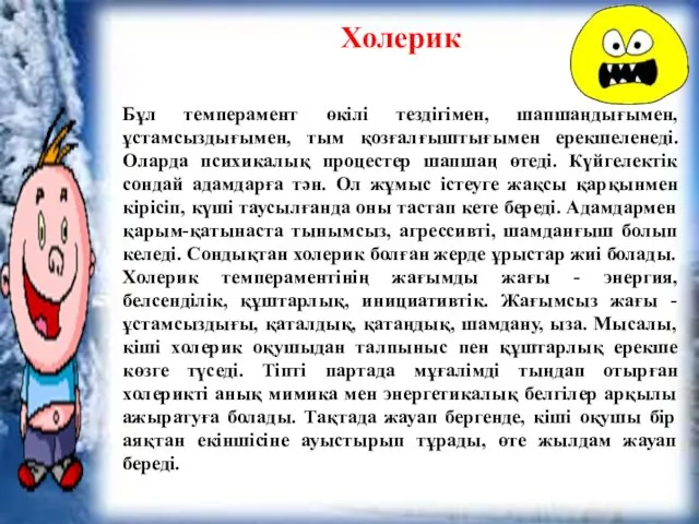 Холерик Бұл темперамент өкілі тездігімен, шапшаңдығымен, ұстамсыздығымен, тым қозғалғыштығымен ерекшеленеді. Оларда