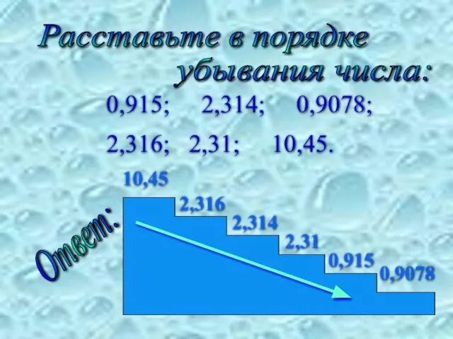 0,915; 2,314; 0,9078; 2,316; 2,31; 10,45. Расставьте в порядке убывания числа: