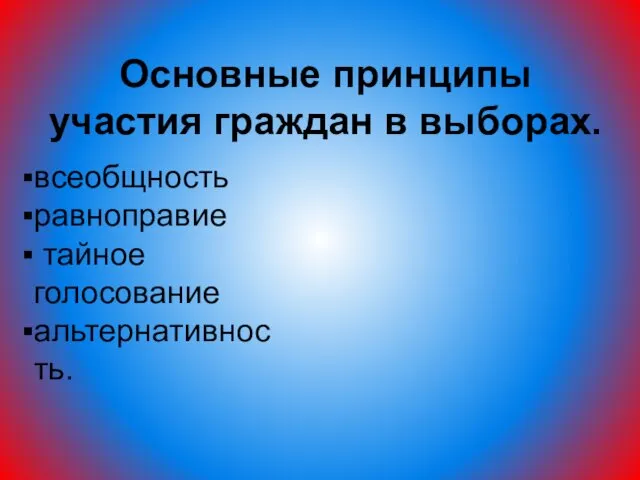 Основные принципы участия граждан в выборах. всеобщность равноправие тайное голосование альтернативность.