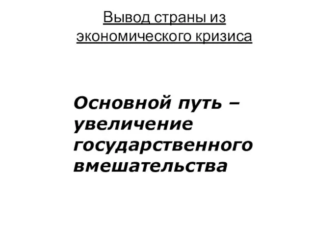 Вывод страны из экономического кризиса Основной путь – увеличение государственного вмешательства