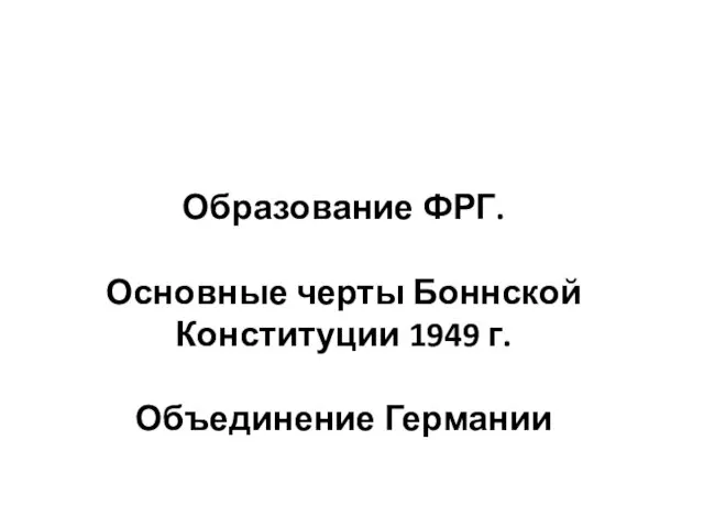 Образование ФРГ. Основные черты Боннской Конституции 1949 г. Объединение Германии