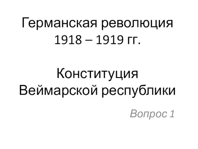 Германская революция 1918 – 1919 гг. Конституция Веймарской республики Вопрос 1