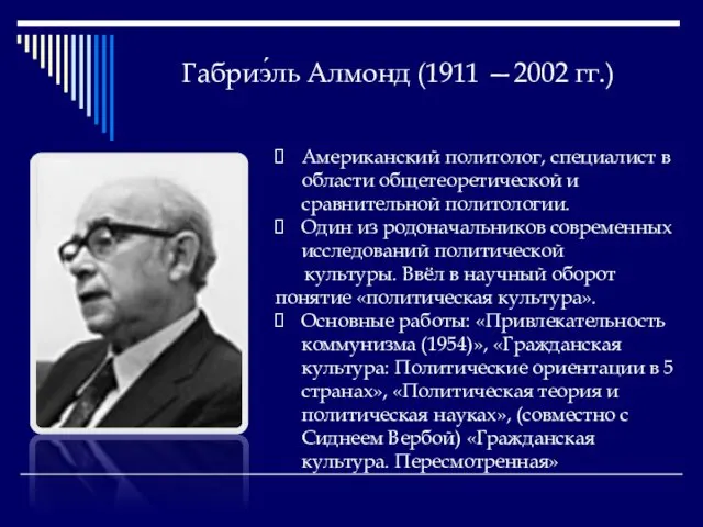 Габриэ́ль Алмонд (1911 —2002 гг.) Американский политолог, специалист в области общетеоретической