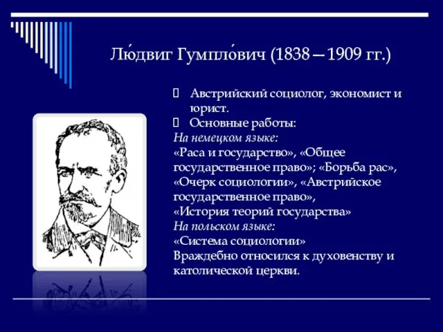 Лю́двиг Гумпло́вич (1838—1909 гг.) Австрийский социолог, экономист и юрист. Основные работы: