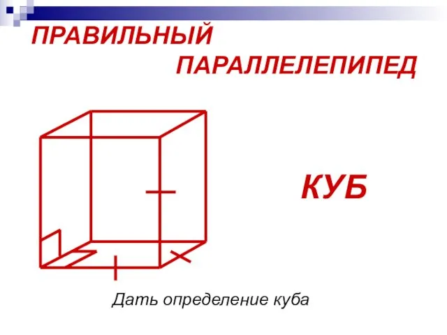 ПРАВИЛЬНЫЙ ПАРАЛЛЕЛЕПИПЕД КУБ Дать определение куба