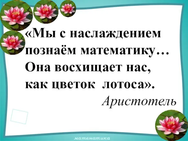 «Мы с наслаждением познаём математику… Она восхищает нас, как цветок лотоса». Аристотель