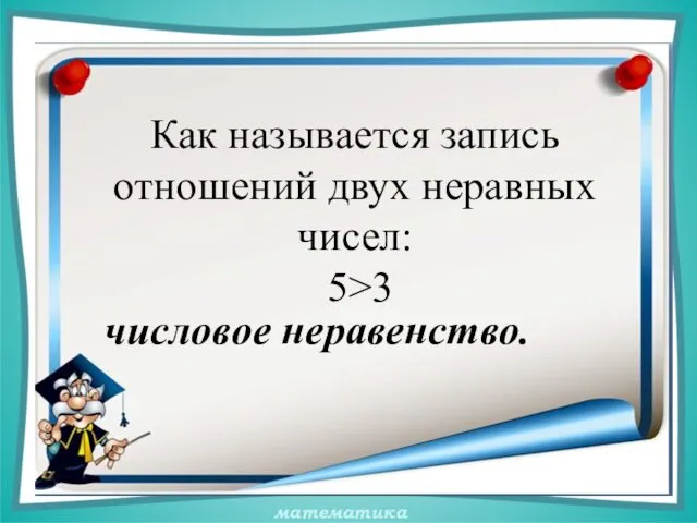 Как называется запись отношений двух неравных чисел: 5>3 числовое неравенство.