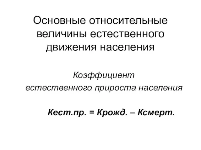 Основные относительные величины естественного движения населения Коэффициент естественного прироста населения Кест.пр. = Крожд. – Ксмерт.