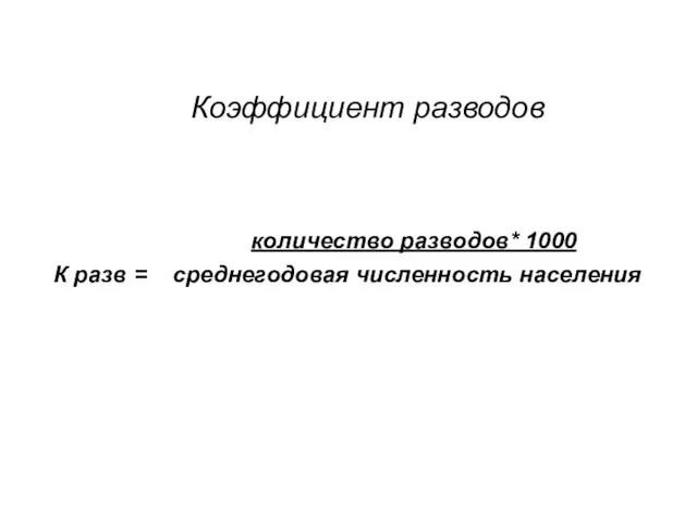 Коэффициент разводов количество разводов* 1000 К разв = среднегодовая численность населения