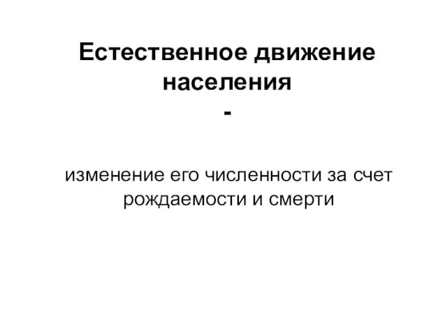 Естественное движение населения - изменение его численности за счет рождаемости и смерти