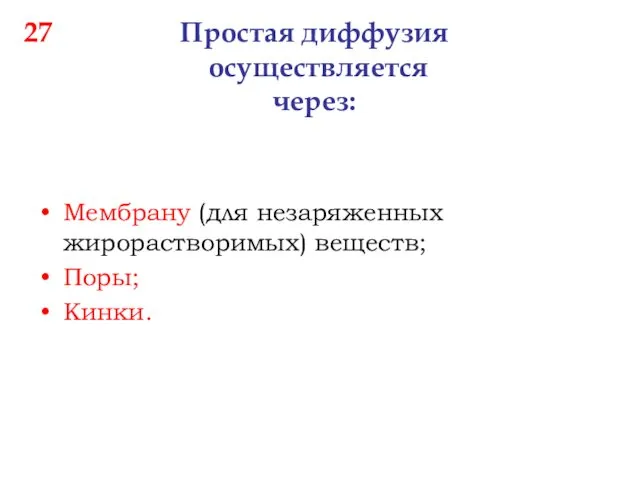 27 Простая диффузия осуществляется через: Мембрану (для незаряженных жирорастворимых) веществ; Поры; Кинки.