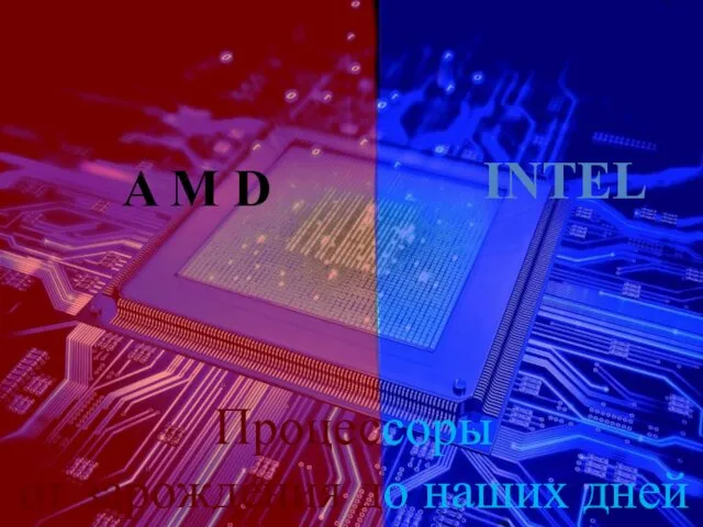 Процессоры от зарождения до наших дней A M D INTEL