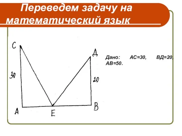 Переведем задачу на математический язык Дано: АС=30, ВД=20, АВ=50.