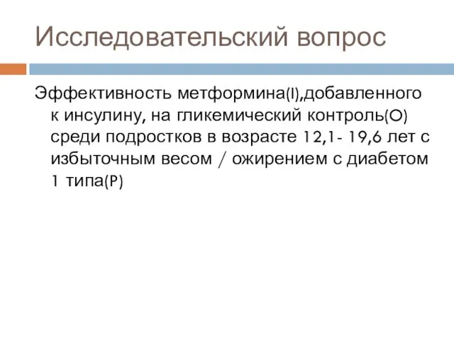 Исследовательский вопрос Эффективность метформина(I),добавленного к инсулину, на гликемический контроль(O)среди подростков в