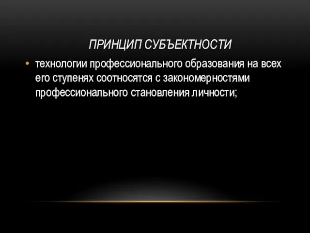 технологии профессионального образования на всех его ступенях соотносятся с закономерностями профессионального становления личности; ПРИНЦИП СУБЪЕКТНОСТИ