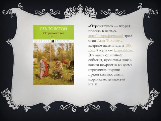 «О́трочество» — вторая повесть в псевдо-автобиографической трилогии Льва Толстого, впервые напечатана
