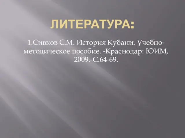 ЛИТЕРАТУРА: 1.Сивков С.М. История Кубани. Учебно-методическое пособие. -Краснодар: ЮИМ, 2009.-С.64-69.