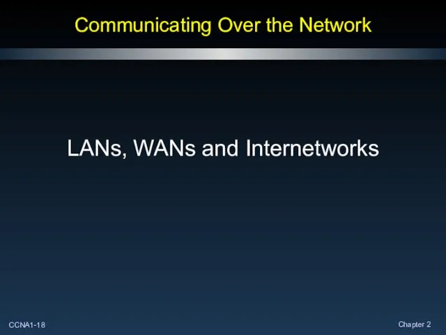 Communicating Over the Network LANs, WANs and Internetworks