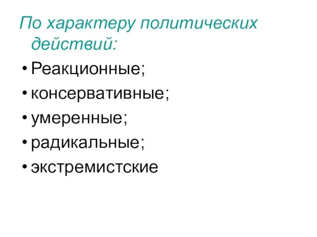 По характеру политических действий: Реакционные; консервативные; умеренные; радикальные; экстремистские