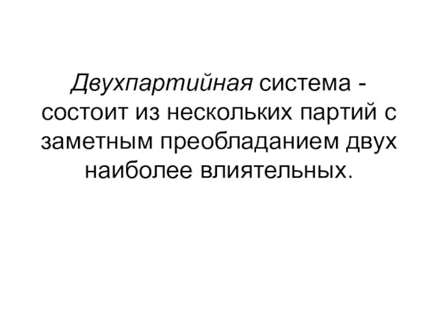 Двухпартийная система - состоит из нескольких партий с заметным преобладанием двух наиболее влиятельных.