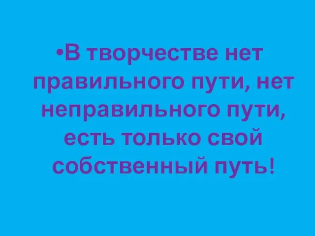 В творчестве нет правильного пути, нет неправильного пути, есть только свой собственный путь!