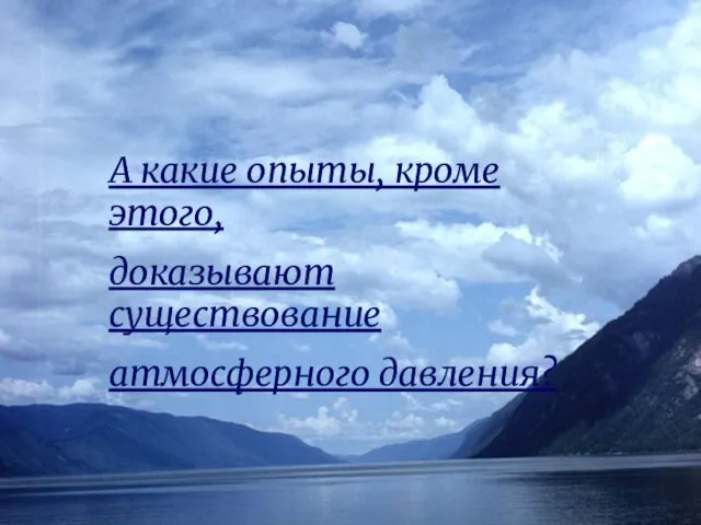 А какие опыты, кроме этого, доказывают существование атмосферного давления?