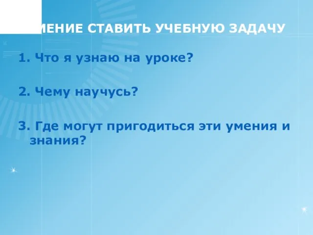 УМЕНИЕ СТАВИТЬ УЧЕБНУЮ ЗАДАЧУ 1. Что я узнаю на уроке? 2.