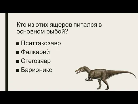 Кто из этих ящеров питался в основном рыбой? Пситтакозавр Фалкарий Стегозавр Барионикс