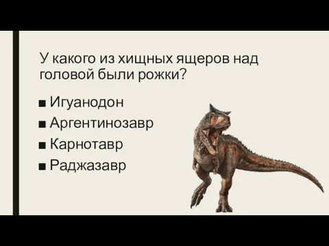 У какого из хищных ящеров над головой были рожки? Игуанодон Аргентинозавр Карнотавр Раджазавр