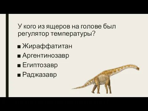 У кого из ящеров на голове был регулятор температуры? Жираффатитан Аргентинозавр Египтозавр Раджазавр