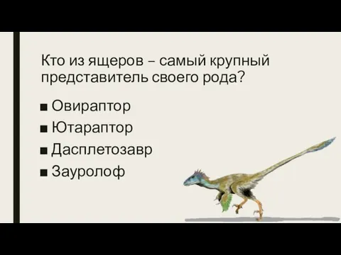 Кто из ящеров – самый крупный представитель своего рода? Овираптор Ютараптор Дасплетозавр Зауролоф