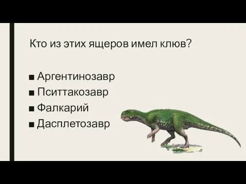 Кто из этих ящеров имел клюв? Аргентинозавр Пситтакозавр Фалкарий Дасплетозавр