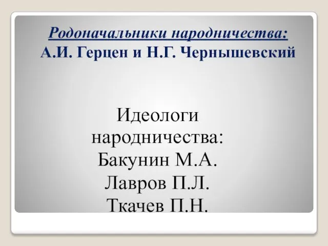 Родоначальники народничества: А.И. Герцен и Н.Г. Чернышевский Идеологи народничества: Бакунин М.А. Лавров П.Л. Ткачев П.Н.