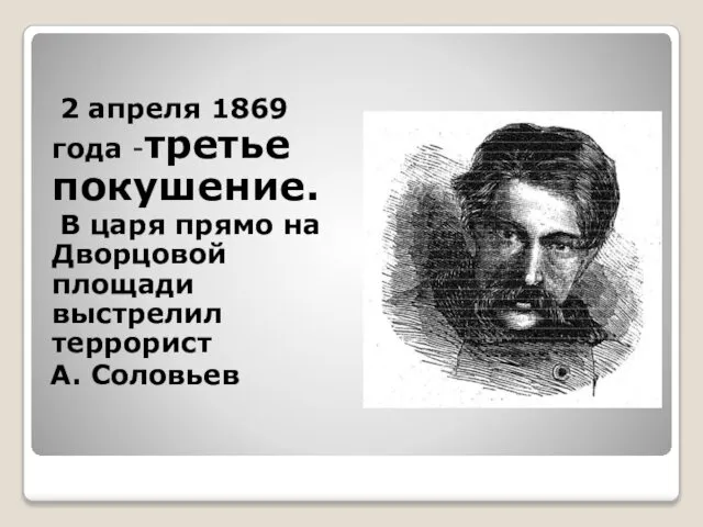 2 апреля 1869 года -третье покушение. В царя прямо на Дворцовой площади выстрелил террорист А. Соловьев