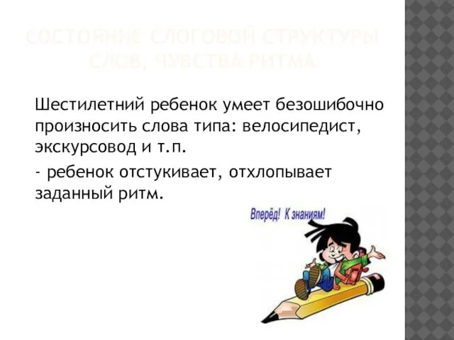 СОСТОЯНИЕ СЛОГОВОЙ СТРУКТУРЫ СЛОВ, ЧУВСТВА РИТМА Шестилетний ребенок умеет безошибочно произносить