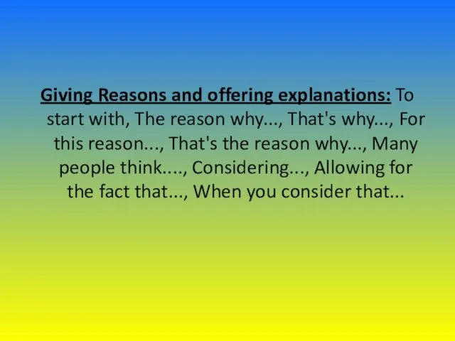 Giving Reasons and offering explanations: To start with, The reason why...,