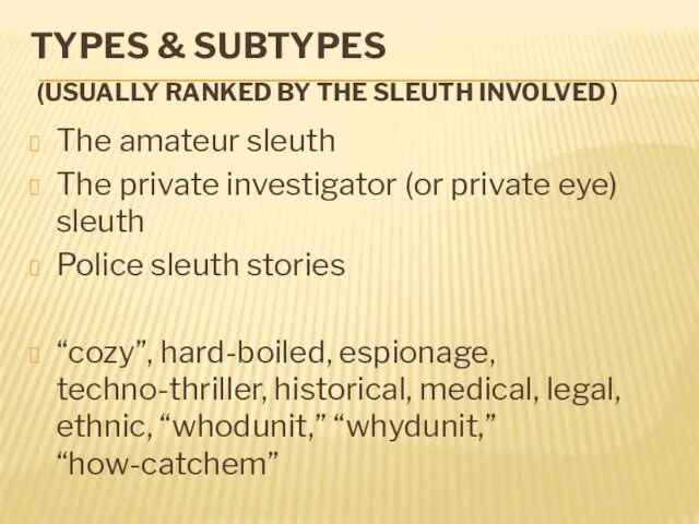 TYPES & SUBTYPES (USUALLY RANKED BY THE SLEUTH INVOLVED ) The